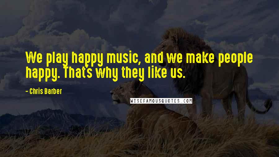 Chris Barber Quotes: We play happy music, and we make people happy. That's why they like us.