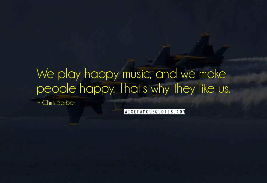 Chris Barber Quotes: We play happy music, and we make people happy. That's why they like us.