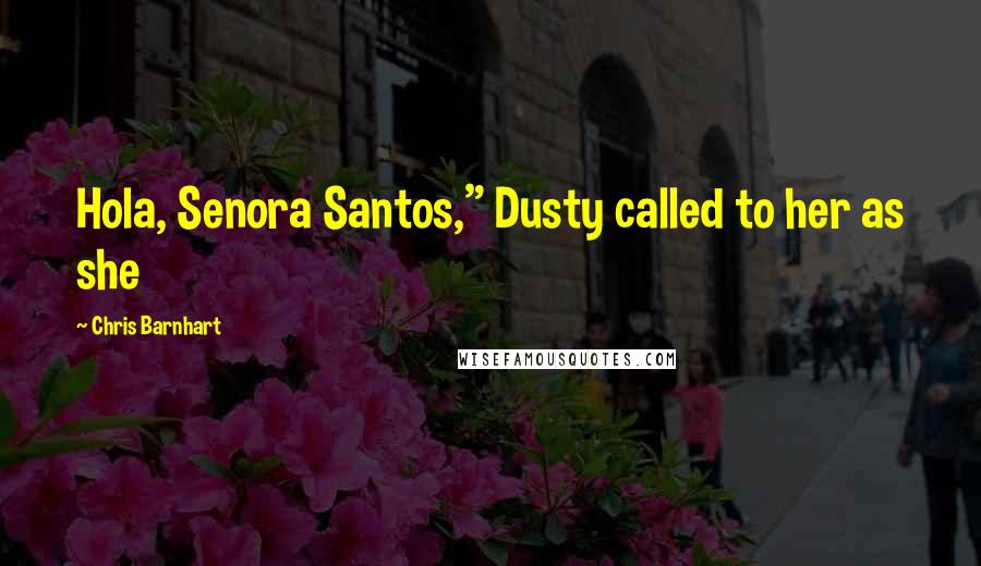 Chris Barnhart Quotes: Hola, Senora Santos," Dusty called to her as she