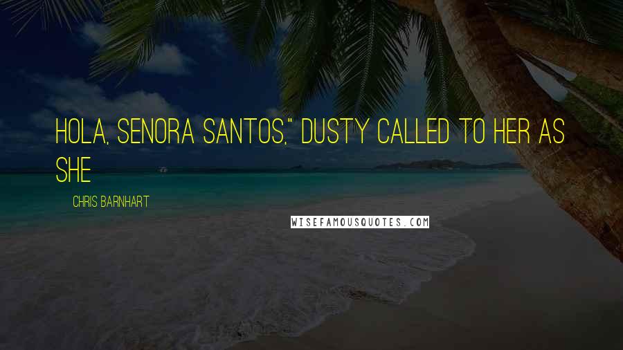 Chris Barnhart Quotes: Hola, Senora Santos," Dusty called to her as she