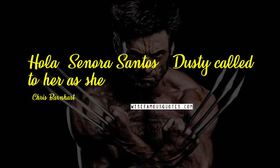 Chris Barnhart Quotes: Hola, Senora Santos," Dusty called to her as she