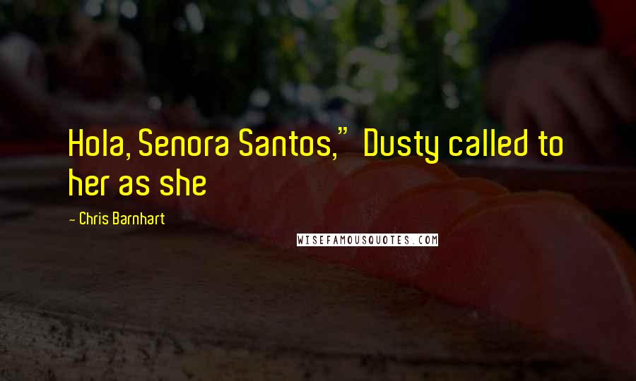 Chris Barnhart Quotes: Hola, Senora Santos," Dusty called to her as she