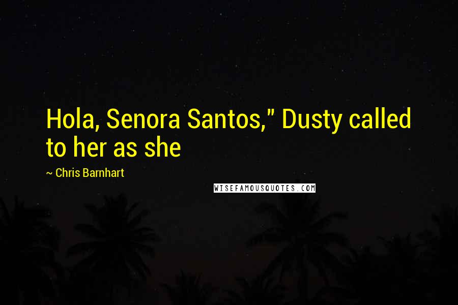 Chris Barnhart Quotes: Hola, Senora Santos," Dusty called to her as she