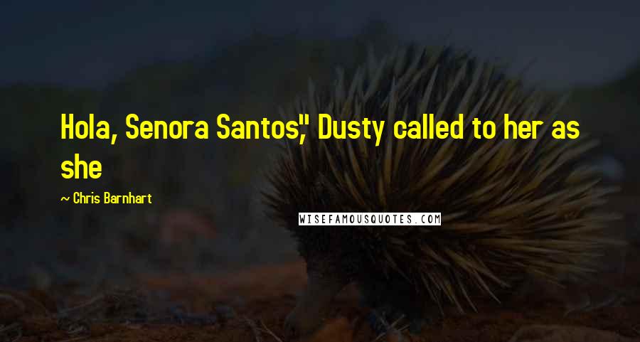 Chris Barnhart Quotes: Hola, Senora Santos," Dusty called to her as she