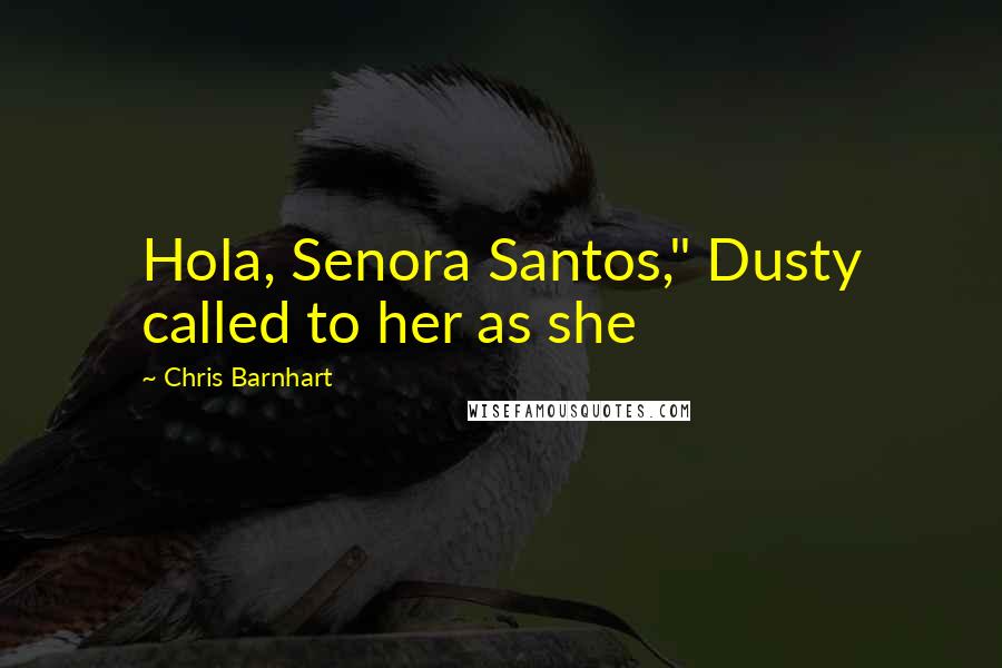 Chris Barnhart Quotes: Hola, Senora Santos," Dusty called to her as she