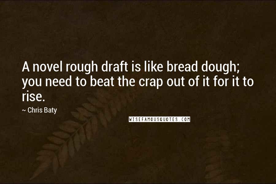 Chris Baty Quotes: A novel rough draft is like bread dough; you need to beat the crap out of it for it to rise.