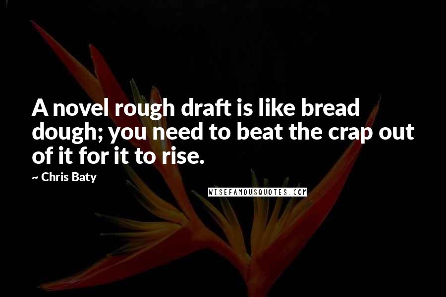Chris Baty Quotes: A novel rough draft is like bread dough; you need to beat the crap out of it for it to rise.