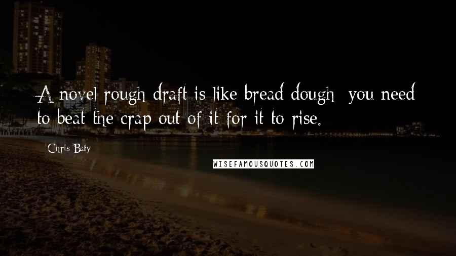 Chris Baty Quotes: A novel rough draft is like bread dough; you need to beat the crap out of it for it to rise.