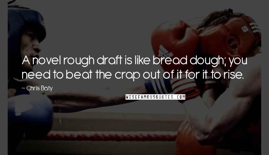 Chris Baty Quotes: A novel rough draft is like bread dough; you need to beat the crap out of it for it to rise.