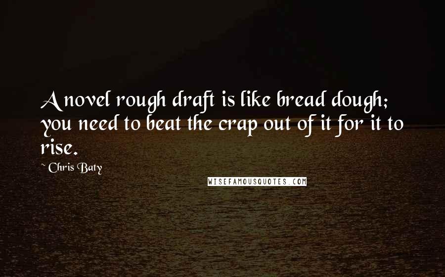 Chris Baty Quotes: A novel rough draft is like bread dough; you need to beat the crap out of it for it to rise.