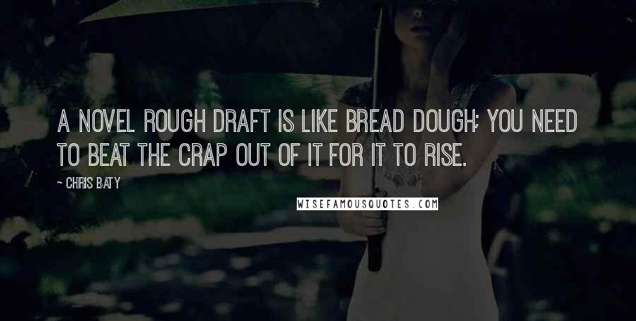 Chris Baty Quotes: A novel rough draft is like bread dough; you need to beat the crap out of it for it to rise.