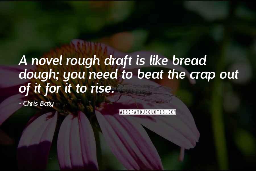 Chris Baty Quotes: A novel rough draft is like bread dough; you need to beat the crap out of it for it to rise.