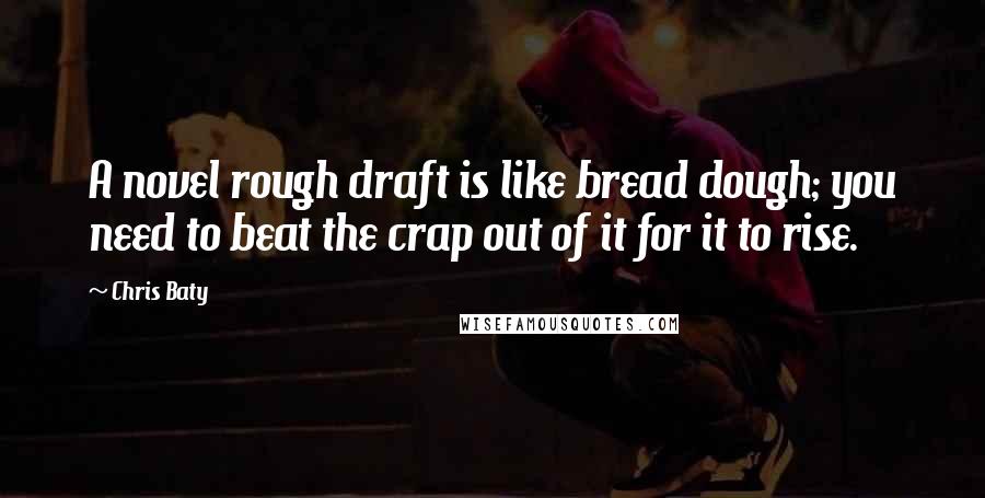 Chris Baty Quotes: A novel rough draft is like bread dough; you need to beat the crap out of it for it to rise.