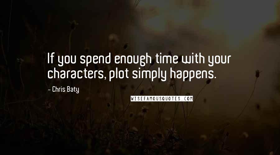 Chris Baty Quotes: If you spend enough time with your characters, plot simply happens.