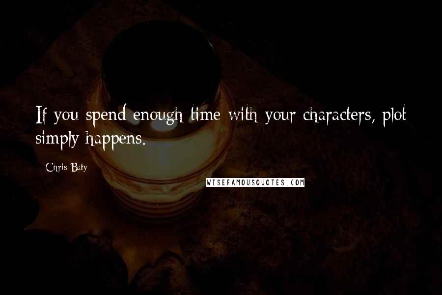 Chris Baty Quotes: If you spend enough time with your characters, plot simply happens.