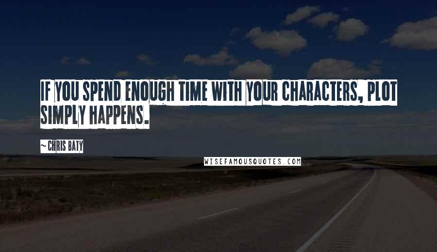 Chris Baty Quotes: If you spend enough time with your characters, plot simply happens.