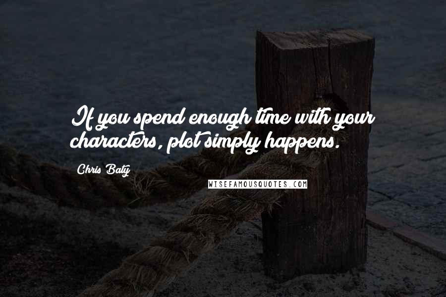 Chris Baty Quotes: If you spend enough time with your characters, plot simply happens.
