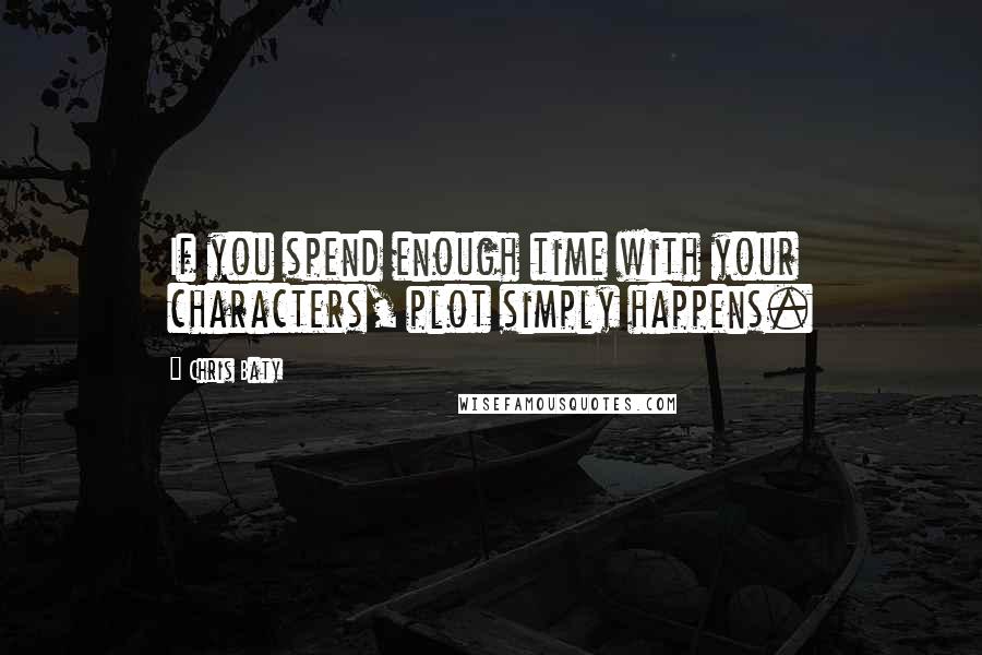 Chris Baty Quotes: If you spend enough time with your characters, plot simply happens.