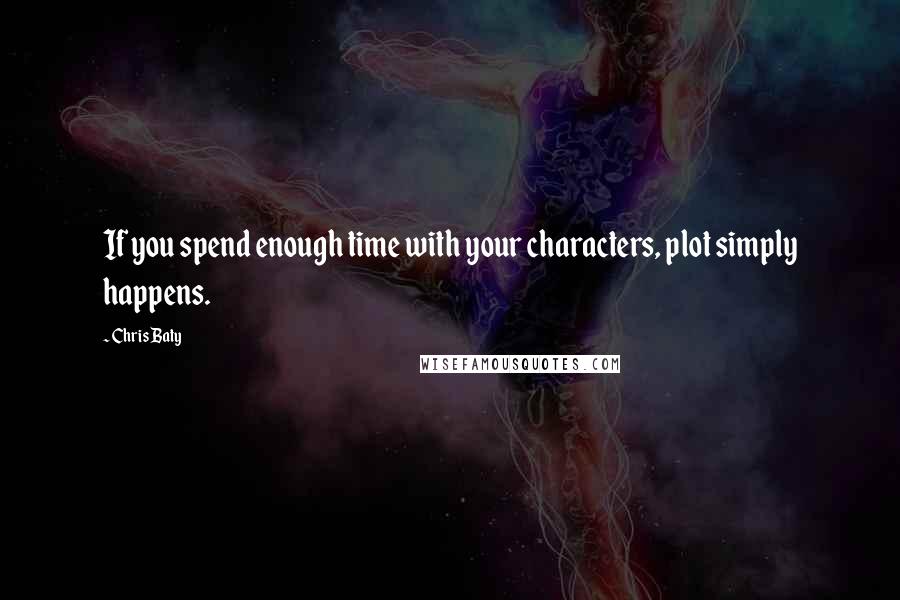 Chris Baty Quotes: If you spend enough time with your characters, plot simply happens.