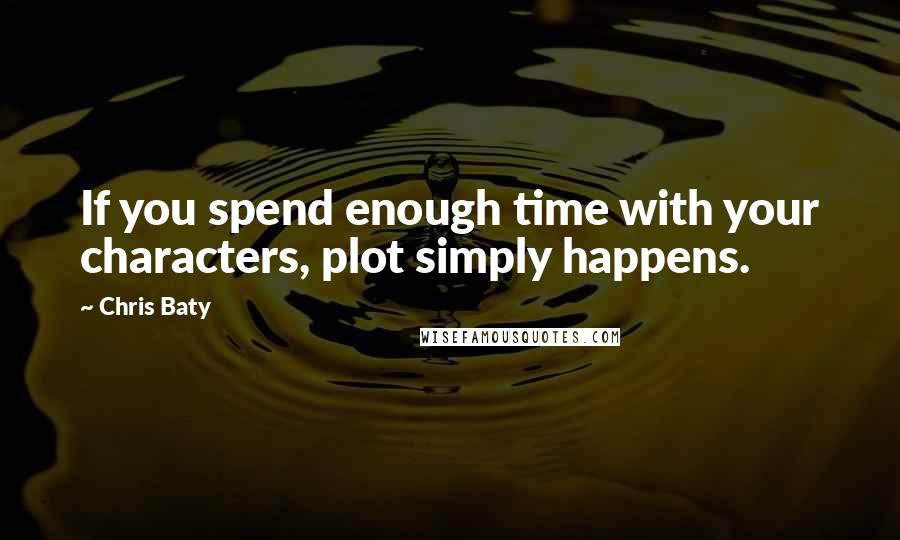 Chris Baty Quotes: If you spend enough time with your characters, plot simply happens.