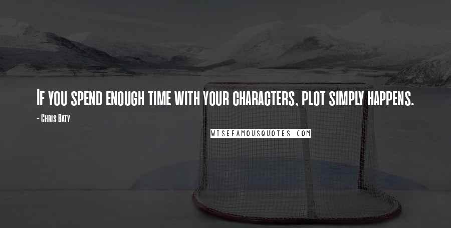 Chris Baty Quotes: If you spend enough time with your characters, plot simply happens.