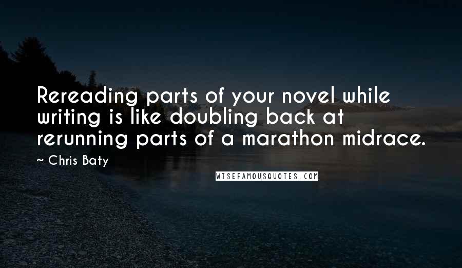 Chris Baty Quotes: Rereading parts of your novel while writing is like doubling back at rerunning parts of a marathon midrace.
