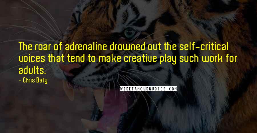 Chris Baty Quotes: The roar of adrenaline drowned out the self-critical voices that tend to make creative play such work for adults.
