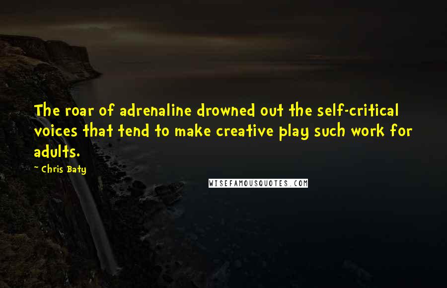 Chris Baty Quotes: The roar of adrenaline drowned out the self-critical voices that tend to make creative play such work for adults.