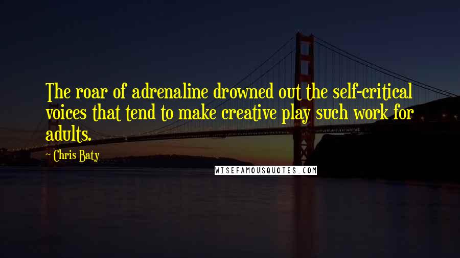 Chris Baty Quotes: The roar of adrenaline drowned out the self-critical voices that tend to make creative play such work for adults.
