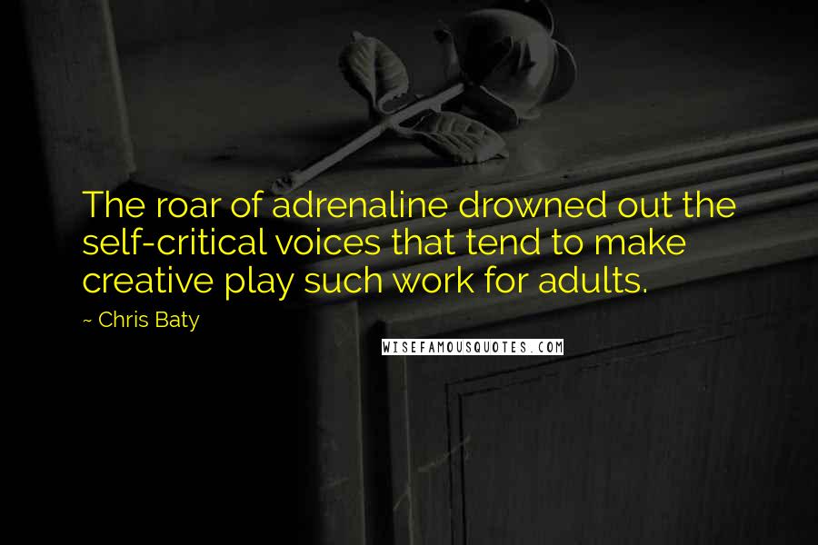 Chris Baty Quotes: The roar of adrenaline drowned out the self-critical voices that tend to make creative play such work for adults.