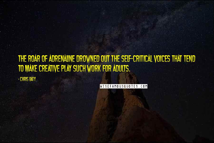 Chris Baty Quotes: The roar of adrenaline drowned out the self-critical voices that tend to make creative play such work for adults.