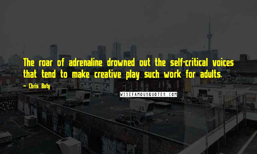 Chris Baty Quotes: The roar of adrenaline drowned out the self-critical voices that tend to make creative play such work for adults.