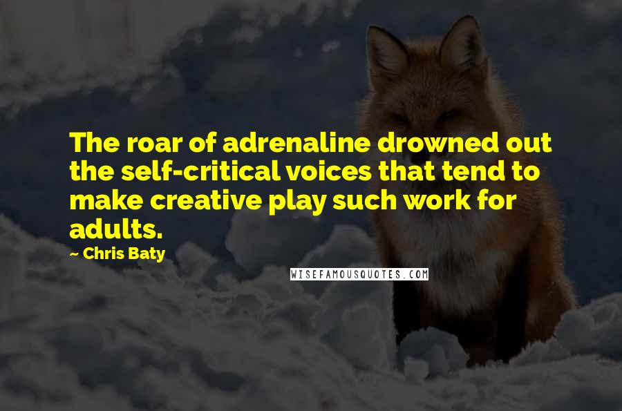 Chris Baty Quotes: The roar of adrenaline drowned out the self-critical voices that tend to make creative play such work for adults.