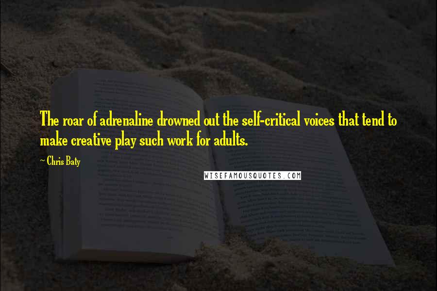 Chris Baty Quotes: The roar of adrenaline drowned out the self-critical voices that tend to make creative play such work for adults.