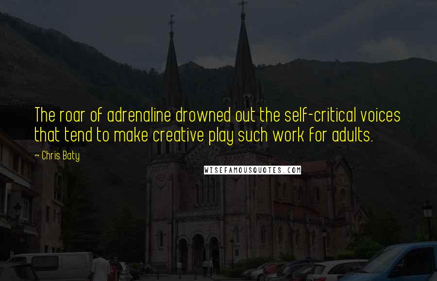 Chris Baty Quotes: The roar of adrenaline drowned out the self-critical voices that tend to make creative play such work for adults.