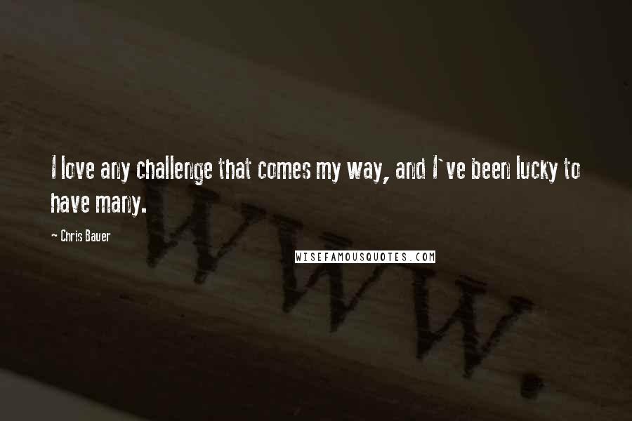 Chris Bauer Quotes: I love any challenge that comes my way, and I've been lucky to have many.