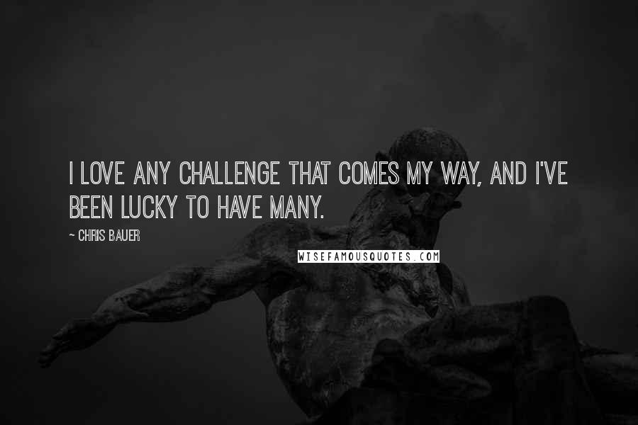 Chris Bauer Quotes: I love any challenge that comes my way, and I've been lucky to have many.