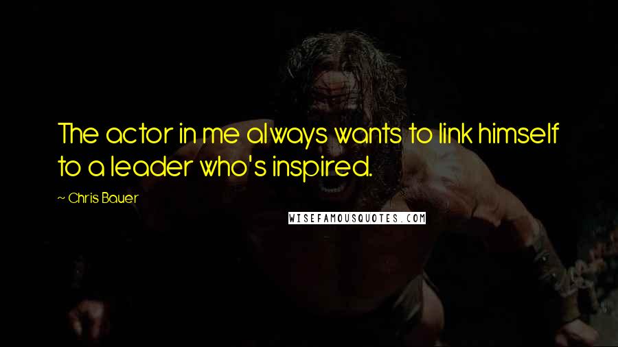 Chris Bauer Quotes: The actor in me always wants to link himself to a leader who's inspired.