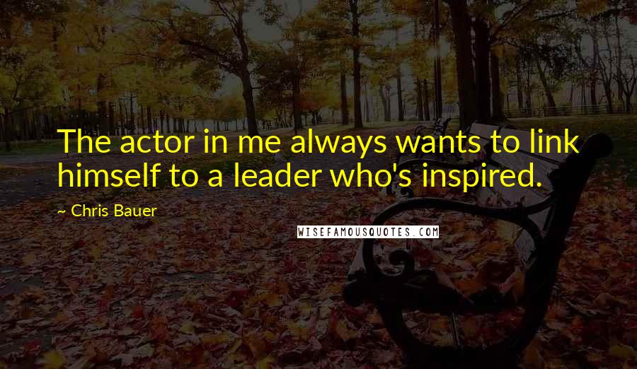 Chris Bauer Quotes: The actor in me always wants to link himself to a leader who's inspired.