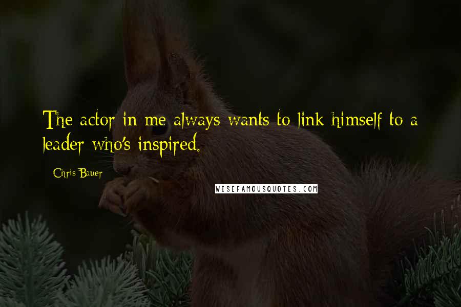 Chris Bauer Quotes: The actor in me always wants to link himself to a leader who's inspired.