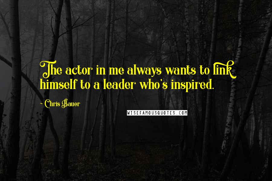 Chris Bauer Quotes: The actor in me always wants to link himself to a leader who's inspired.