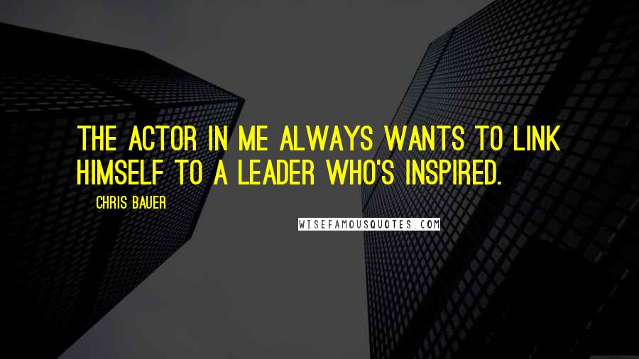 Chris Bauer Quotes: The actor in me always wants to link himself to a leader who's inspired.