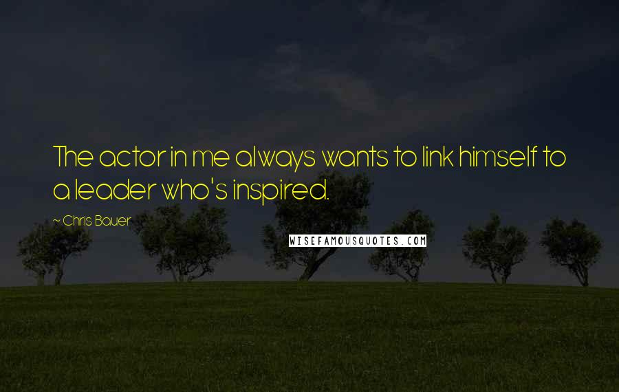 Chris Bauer Quotes: The actor in me always wants to link himself to a leader who's inspired.