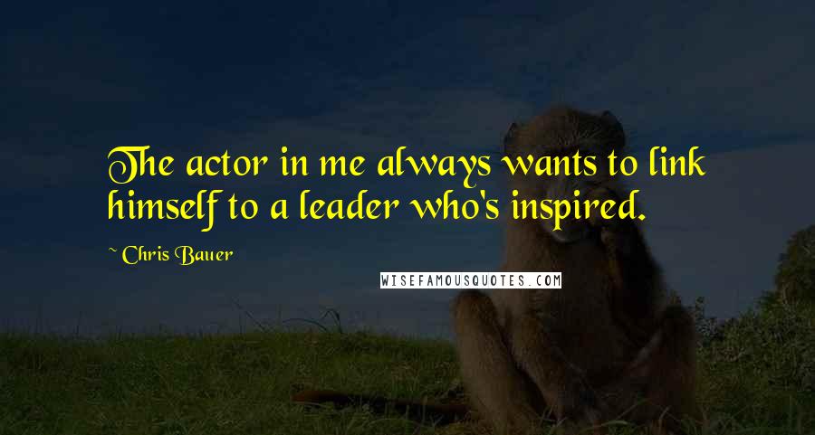 Chris Bauer Quotes: The actor in me always wants to link himself to a leader who's inspired.