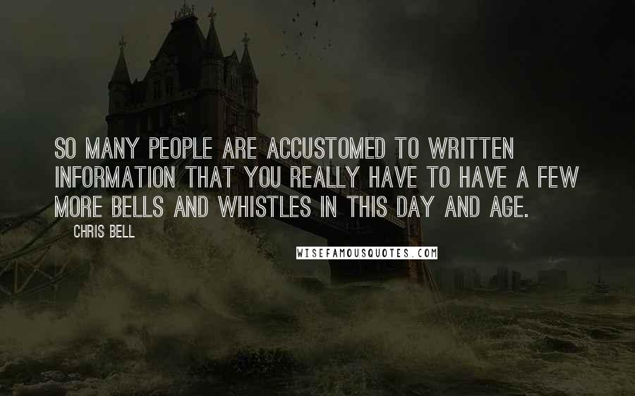 Chris Bell Quotes: So many people are accustomed to written information that you really have to have a few more bells and whistles in this day and age.