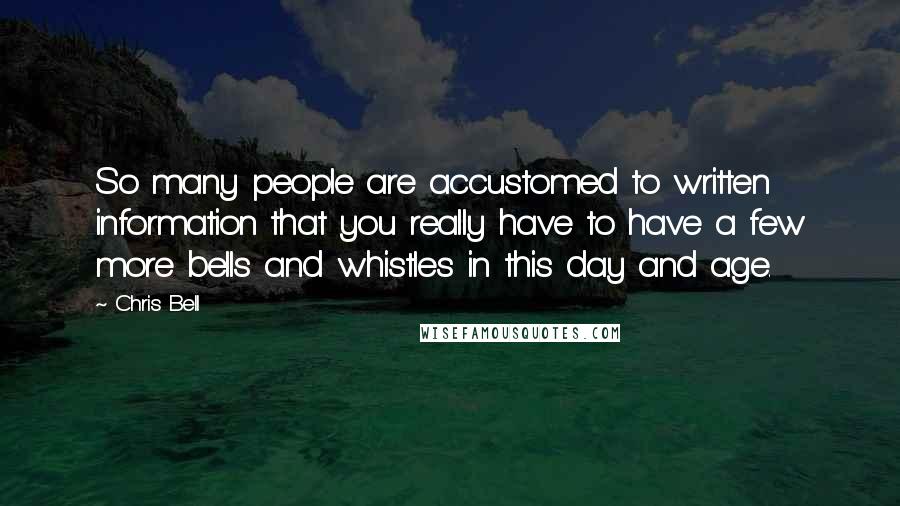 Chris Bell Quotes: So many people are accustomed to written information that you really have to have a few more bells and whistles in this day and age.