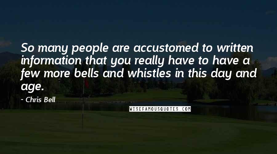 Chris Bell Quotes: So many people are accustomed to written information that you really have to have a few more bells and whistles in this day and age.