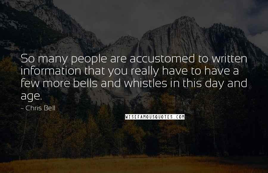 Chris Bell Quotes: So many people are accustomed to written information that you really have to have a few more bells and whistles in this day and age.