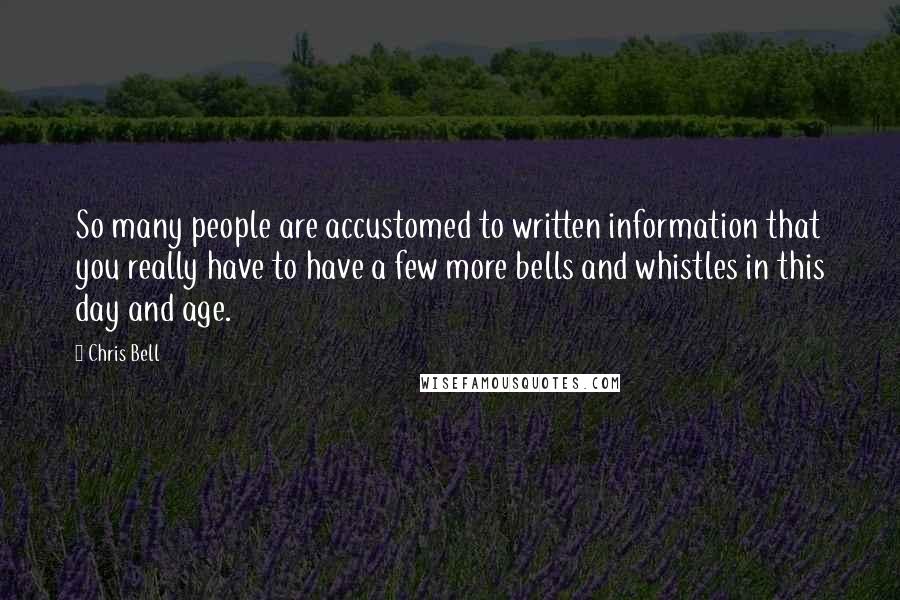 Chris Bell Quotes: So many people are accustomed to written information that you really have to have a few more bells and whistles in this day and age.