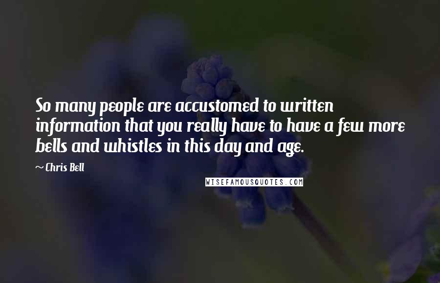 Chris Bell Quotes: So many people are accustomed to written information that you really have to have a few more bells and whistles in this day and age.